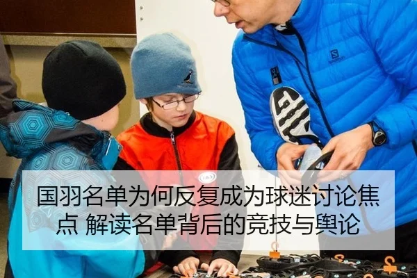 国羽名单为何反复成为球迷讨论焦点 解读名单背后的竞技与舆论
