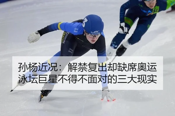 孙杨近况：解禁复出却缺席奥运 泳坛巨星不得不面对的三大现实